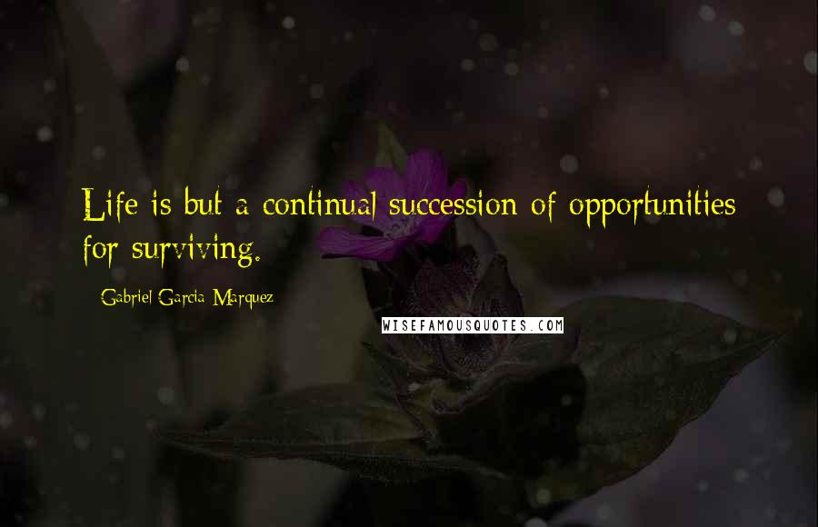 Gabriel Garcia Marquez Quotes: Life is but a continual succession of opportunities for surviving.