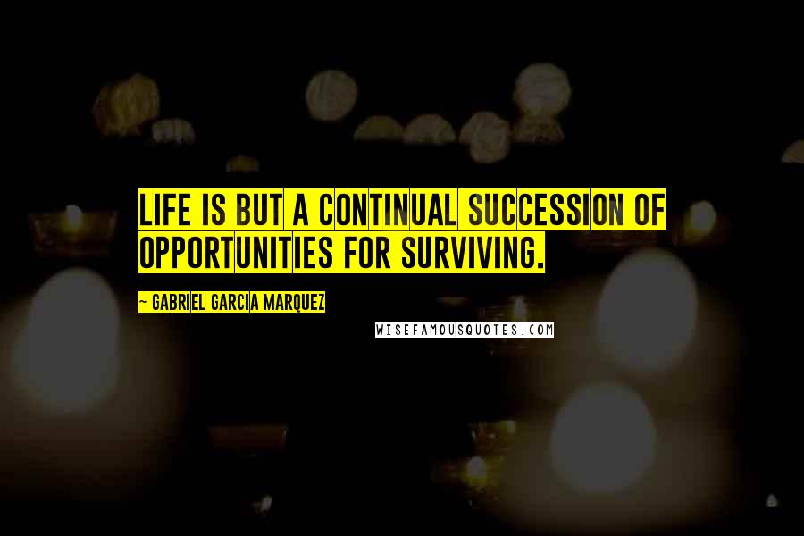 Gabriel Garcia Marquez Quotes: Life is but a continual succession of opportunities for surviving.