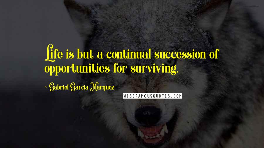 Gabriel Garcia Marquez Quotes: Life is but a continual succession of opportunities for surviving.