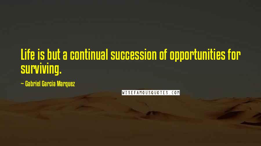 Gabriel Garcia Marquez Quotes: Life is but a continual succession of opportunities for surviving.