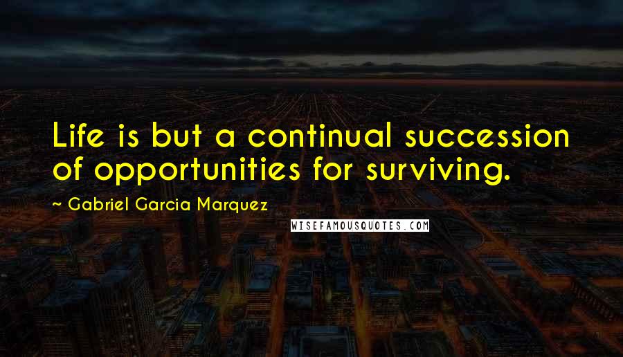 Gabriel Garcia Marquez Quotes: Life is but a continual succession of opportunities for surviving.