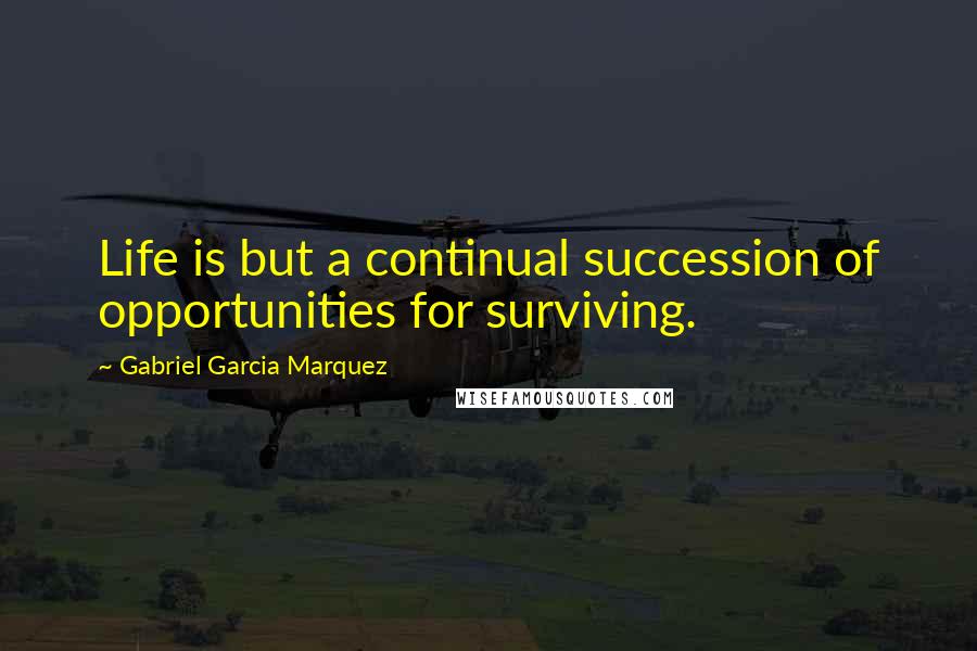 Gabriel Garcia Marquez Quotes: Life is but a continual succession of opportunities for surviving.