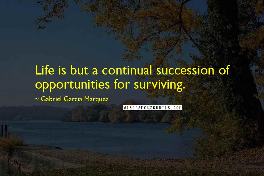 Gabriel Garcia Marquez Quotes: Life is but a continual succession of opportunities for surviving.