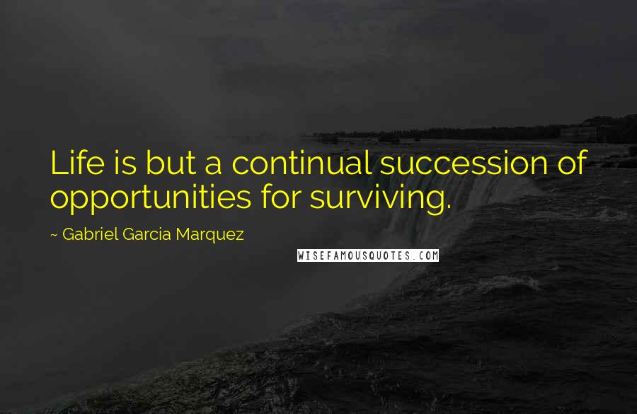 Gabriel Garcia Marquez Quotes: Life is but a continual succession of opportunities for surviving.