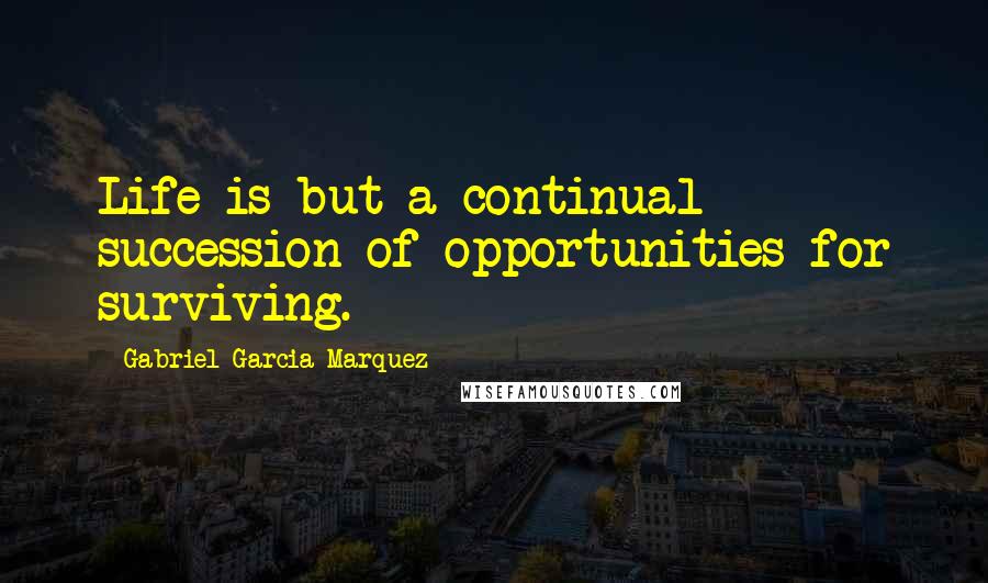 Gabriel Garcia Marquez Quotes: Life is but a continual succession of opportunities for surviving.