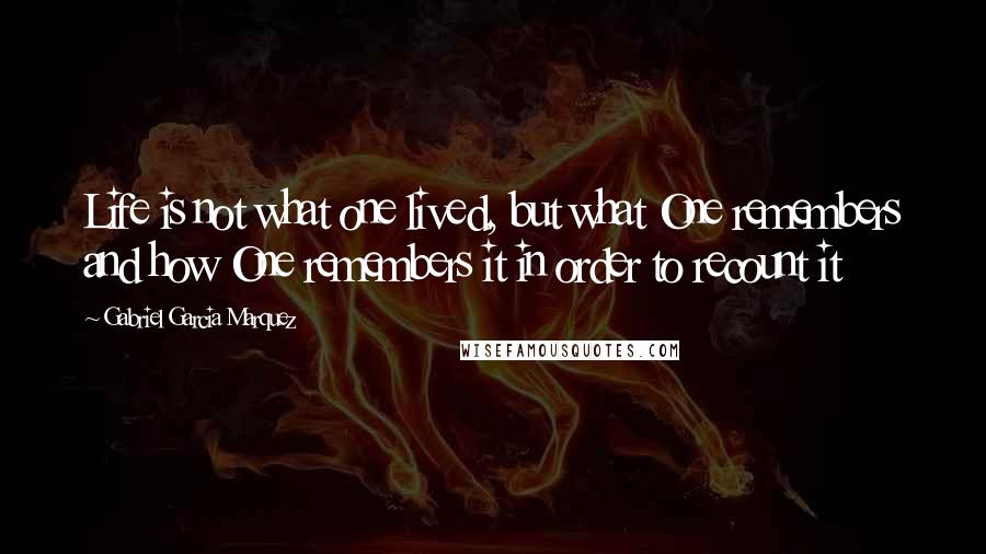 Gabriel Garcia Marquez Quotes: Life is not what one lived, but what One remembers and how One remembers it in order to recount it