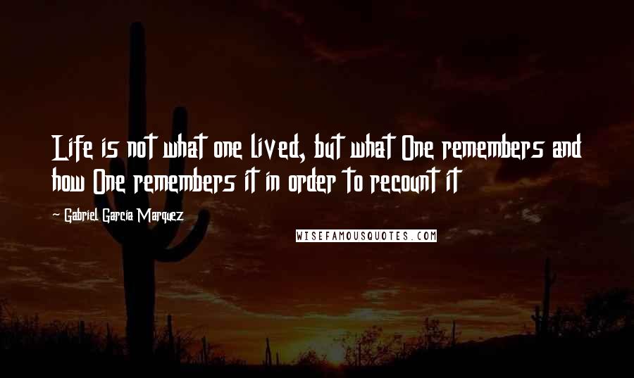 Gabriel Garcia Marquez Quotes: Life is not what one lived, but what One remembers and how One remembers it in order to recount it
