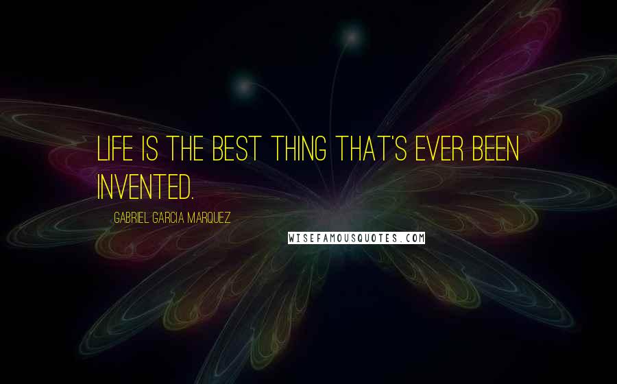 Gabriel Garcia Marquez Quotes: Life is the best thing that's ever been invented.