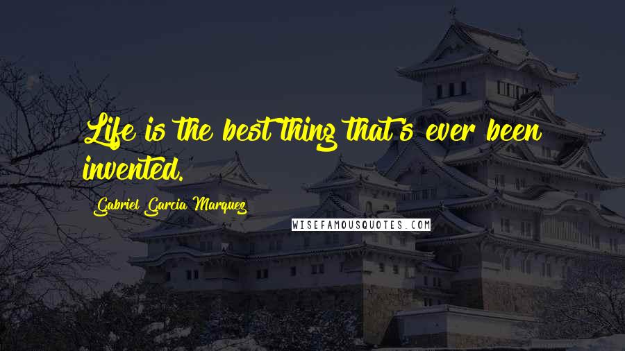 Gabriel Garcia Marquez Quotes: Life is the best thing that's ever been invented.