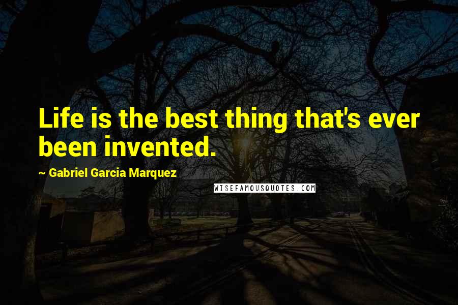 Gabriel Garcia Marquez Quotes: Life is the best thing that's ever been invented.