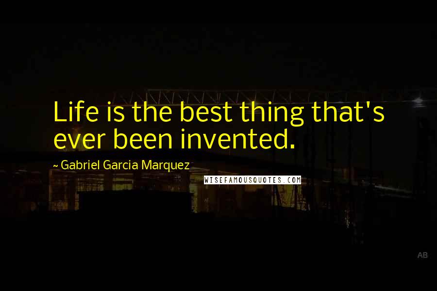 Gabriel Garcia Marquez Quotes: Life is the best thing that's ever been invented.