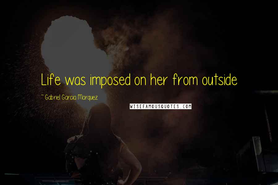 Gabriel Garcia Marquez Quotes: Life was imposed on her from outside