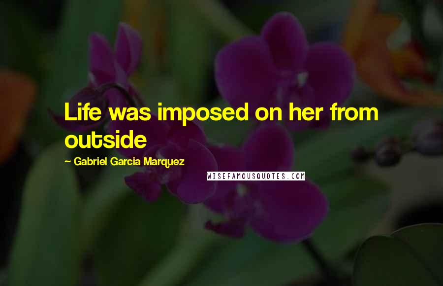 Gabriel Garcia Marquez Quotes: Life was imposed on her from outside