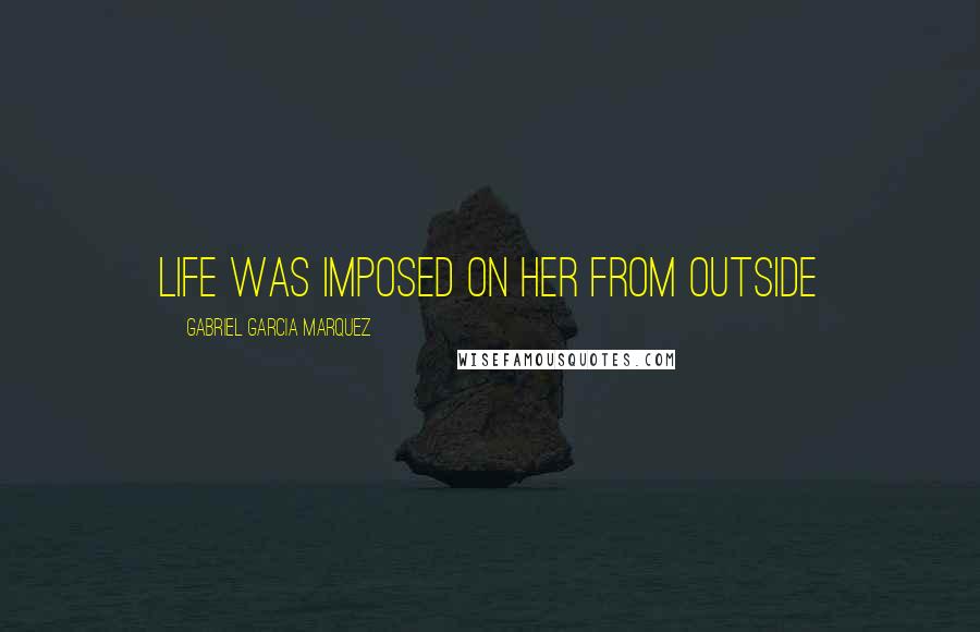 Gabriel Garcia Marquez Quotes: Life was imposed on her from outside