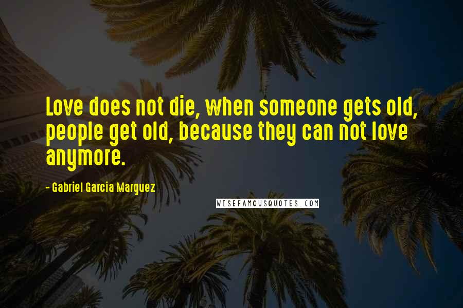 Gabriel Garcia Marquez Quotes: Love does not die, when someone gets old, people get old, because they can not love anymore.