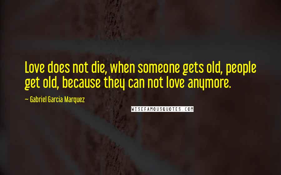 Gabriel Garcia Marquez Quotes: Love does not die, when someone gets old, people get old, because they can not love anymore.