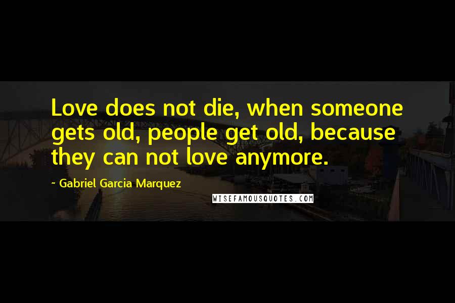 Gabriel Garcia Marquez Quotes: Love does not die, when someone gets old, people get old, because they can not love anymore.