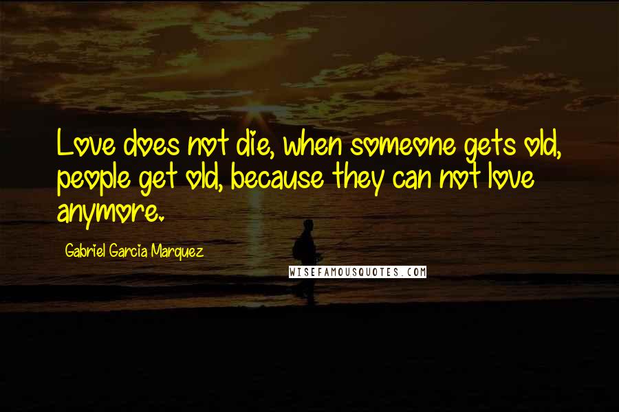 Gabriel Garcia Marquez Quotes: Love does not die, when someone gets old, people get old, because they can not love anymore.