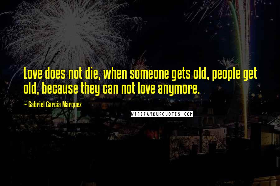 Gabriel Garcia Marquez Quotes: Love does not die, when someone gets old, people get old, because they can not love anymore.