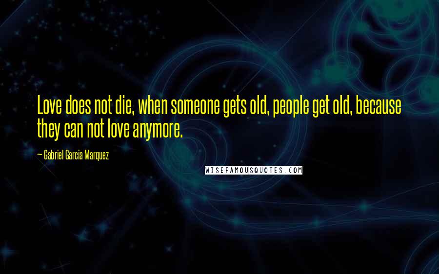 Gabriel Garcia Marquez Quotes: Love does not die, when someone gets old, people get old, because they can not love anymore.