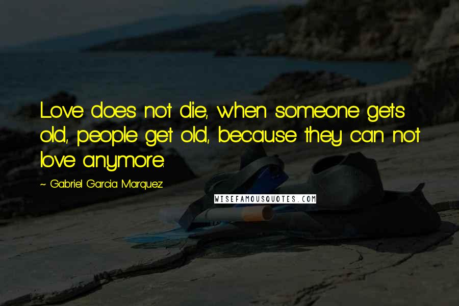 Gabriel Garcia Marquez Quotes: Love does not die, when someone gets old, people get old, because they can not love anymore.