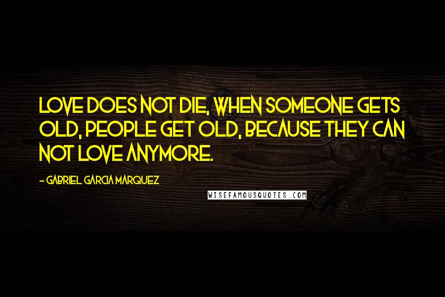 Gabriel Garcia Marquez Quotes: Love does not die, when someone gets old, people get old, because they can not love anymore.