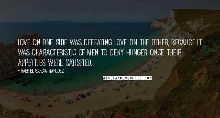 Gabriel Garcia Marquez Quotes: Love on one side was defeating love on the other, because it was characteristic of men to deny hunger once their appetites were satisfied.