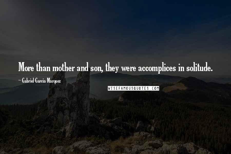 Gabriel Garcia Marquez Quotes: More than mother and son, they were accomplices in solitude.