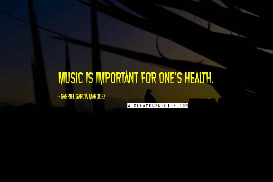 Gabriel Garcia Marquez Quotes: Music is important for one's health.