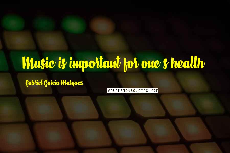 Gabriel Garcia Marquez Quotes: Music is important for one's health.