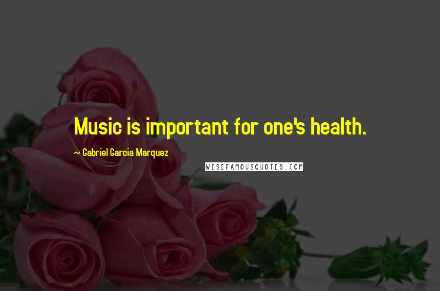 Gabriel Garcia Marquez Quotes: Music is important for one's health.