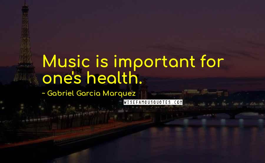 Gabriel Garcia Marquez Quotes: Music is important for one's health.