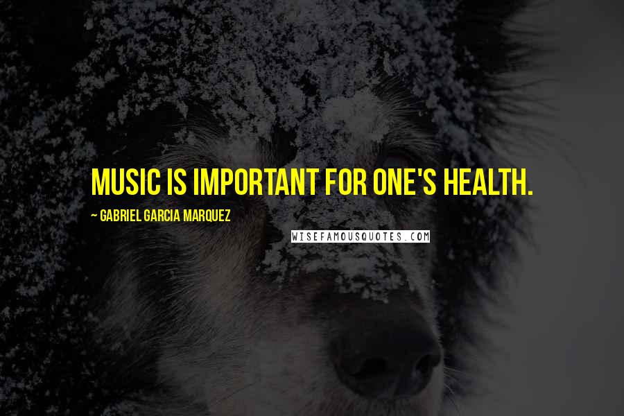 Gabriel Garcia Marquez Quotes: Music is important for one's health.