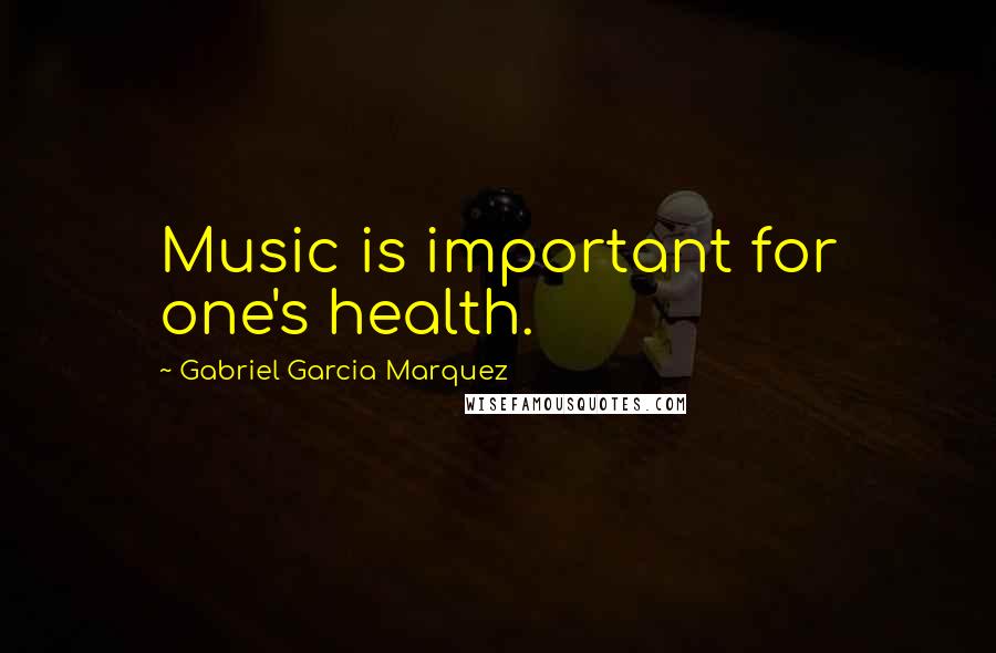 Gabriel Garcia Marquez Quotes: Music is important for one's health.