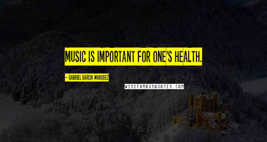 Gabriel Garcia Marquez Quotes: Music is important for one's health.