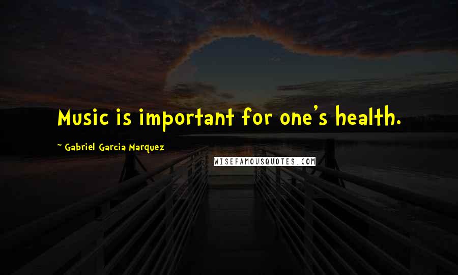 Gabriel Garcia Marquez Quotes: Music is important for one's health.