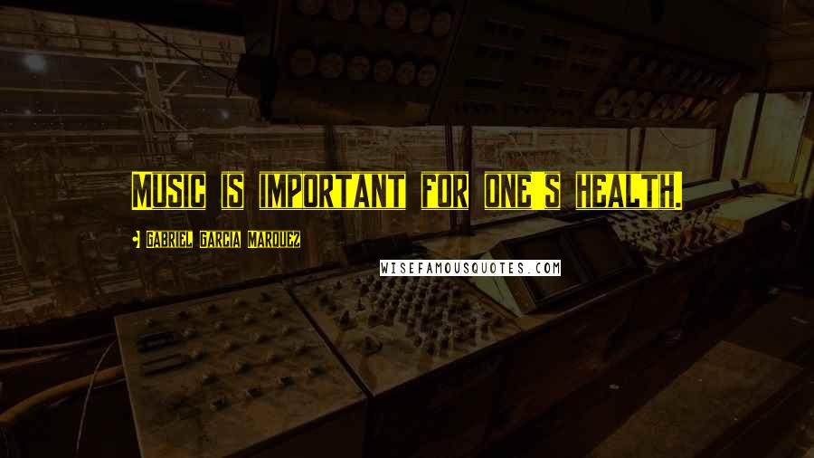 Gabriel Garcia Marquez Quotes: Music is important for one's health.