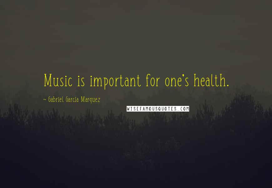 Gabriel Garcia Marquez Quotes: Music is important for one's health.