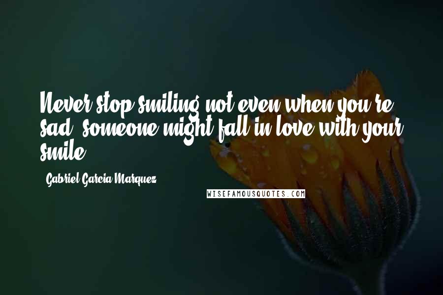 Gabriel Garcia Marquez Quotes: Never stop smiling not even when you're sad, someone might fall in love with your smile.