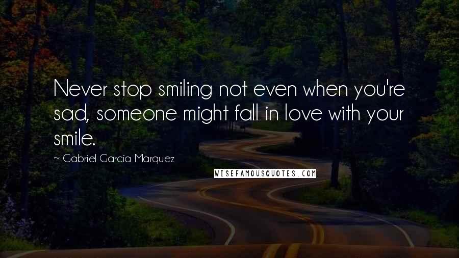 Gabriel Garcia Marquez Quotes: Never stop smiling not even when you're sad, someone might fall in love with your smile.