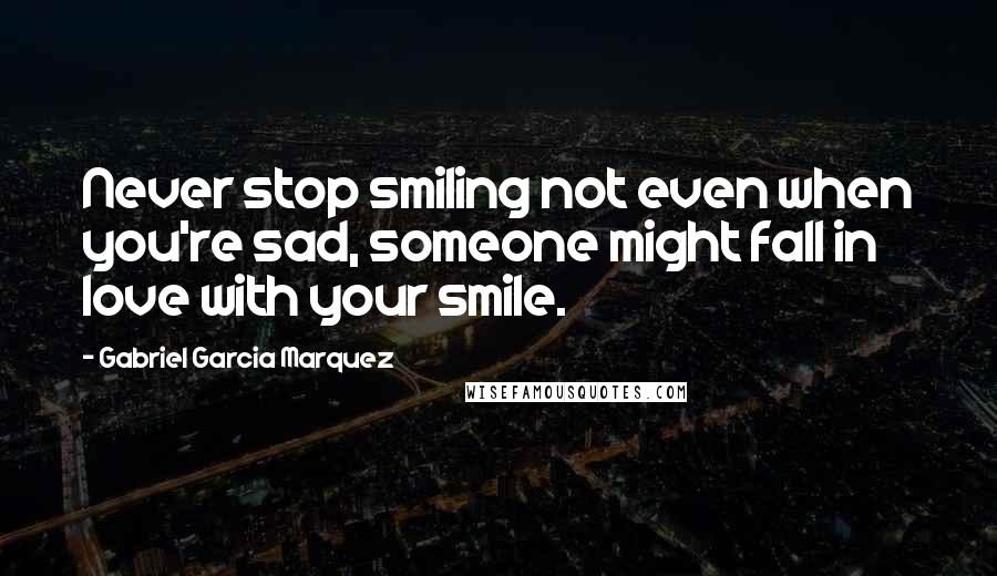 Gabriel Garcia Marquez Quotes: Never stop smiling not even when you're sad, someone might fall in love with your smile.