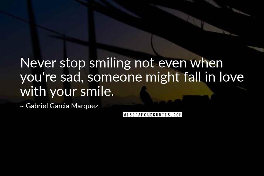 Gabriel Garcia Marquez Quotes: Never stop smiling not even when you're sad, someone might fall in love with your smile.