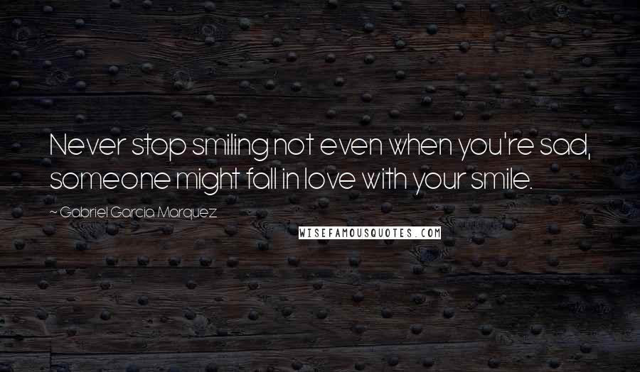 Gabriel Garcia Marquez Quotes: Never stop smiling not even when you're sad, someone might fall in love with your smile.