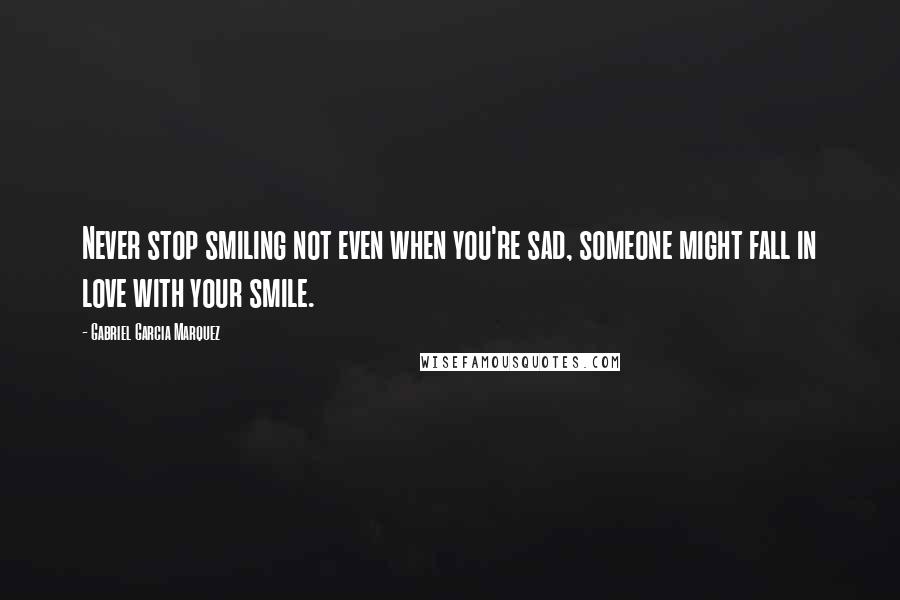 Gabriel Garcia Marquez Quotes: Never stop smiling not even when you're sad, someone might fall in love with your smile.