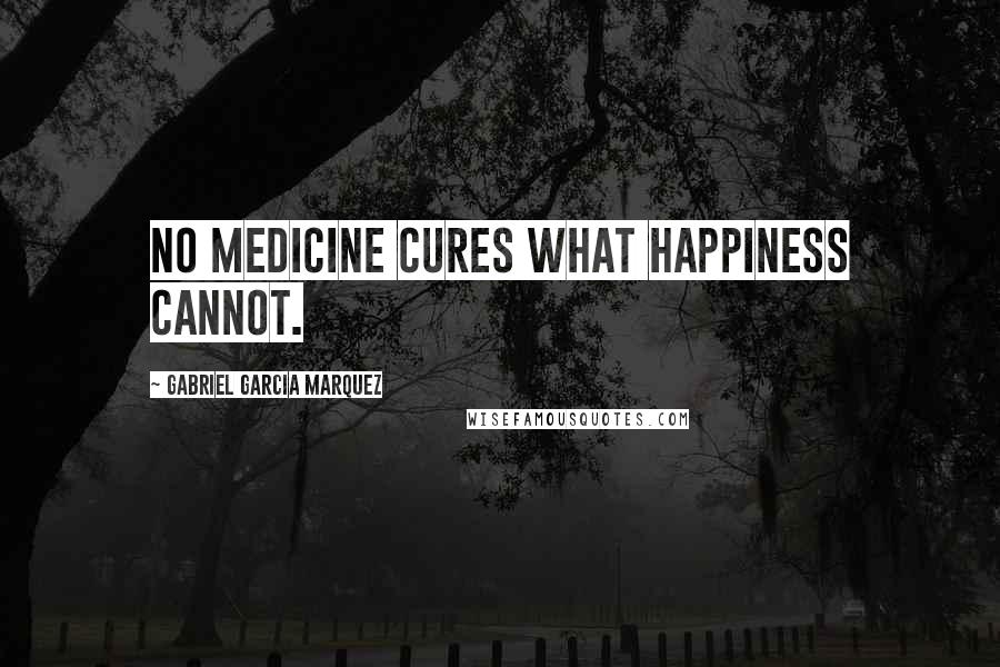 Gabriel Garcia Marquez Quotes: No medicine cures what happiness cannot.