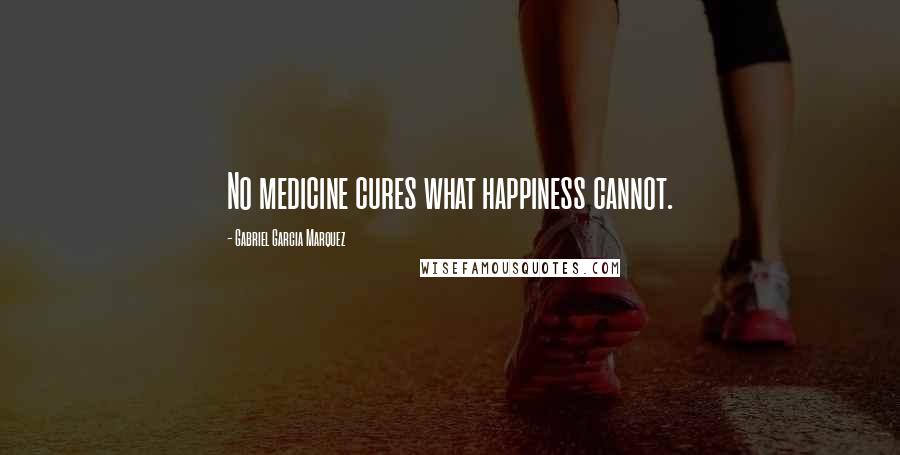Gabriel Garcia Marquez Quotes: No medicine cures what happiness cannot.