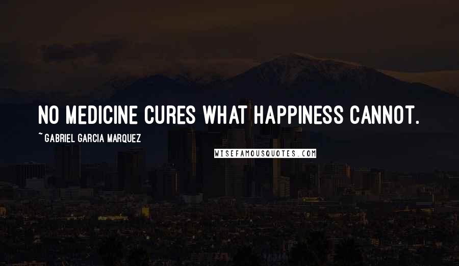 Gabriel Garcia Marquez Quotes: No medicine cures what happiness cannot.