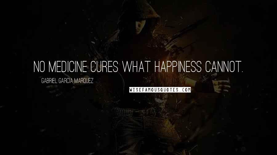 Gabriel Garcia Marquez Quotes: No medicine cures what happiness cannot.