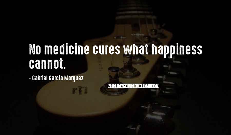 Gabriel Garcia Marquez Quotes: No medicine cures what happiness cannot.