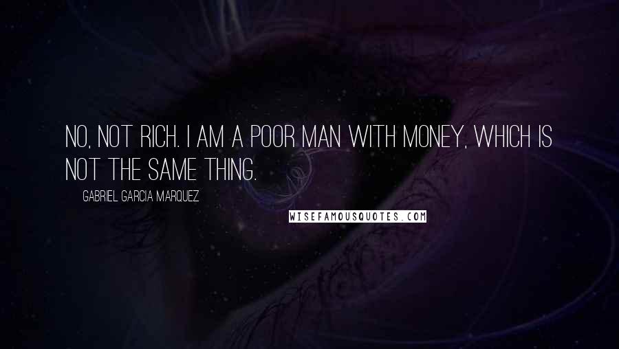 Gabriel Garcia Marquez Quotes: No, not rich. I am a poor man with money, which is not the same thing.